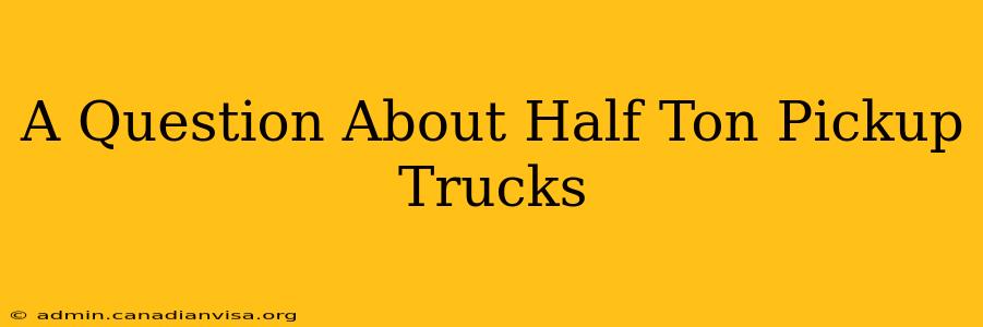 A Question About Half Ton Pickup Trucks