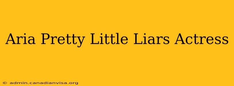 Aria Pretty Little Liars Actress