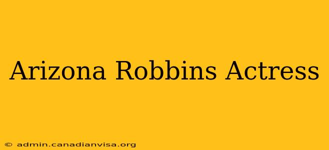 Arizona Robbins Actress