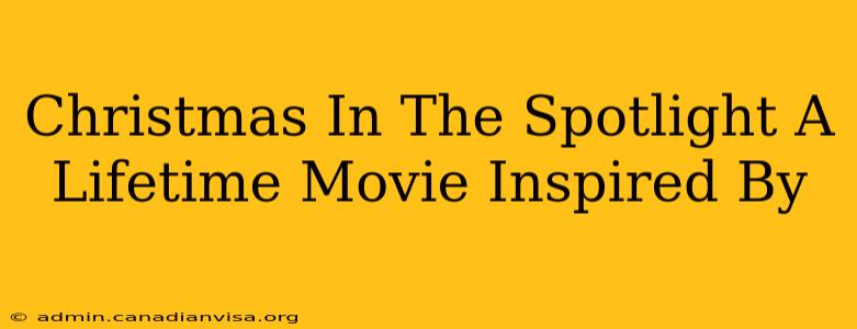 Christmas In The Spotlight A Lifetime Movie Inspired By