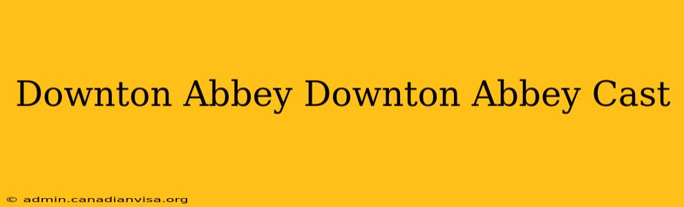 Downton Abbey Downton Abbey Cast