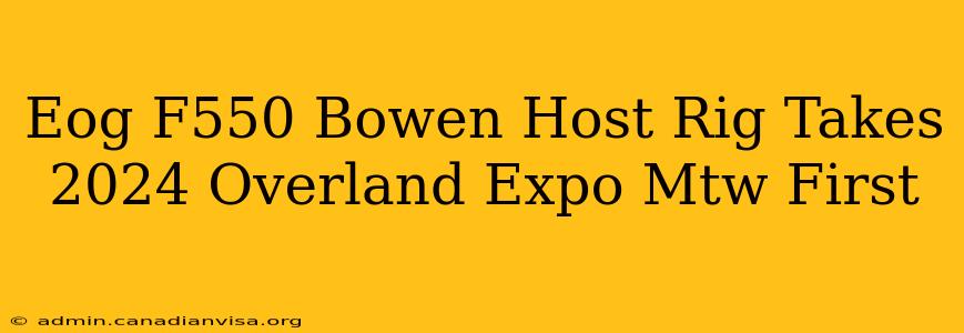 Eog F550 Bowen Host Rig Takes 2024 Overland Expo Mtw First