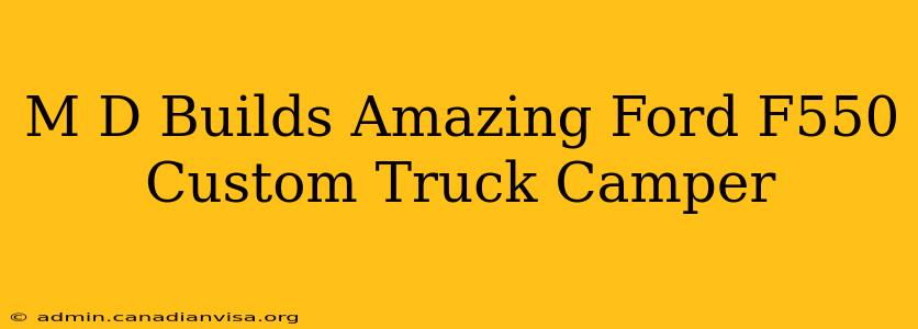 M D Builds Amazing Ford F550 Custom Truck Camper