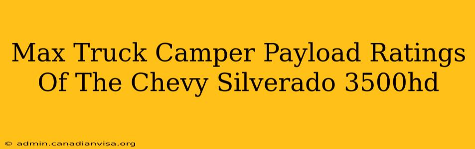 Max Truck Camper Payload Ratings Of The Chevy Silverado 3500hd