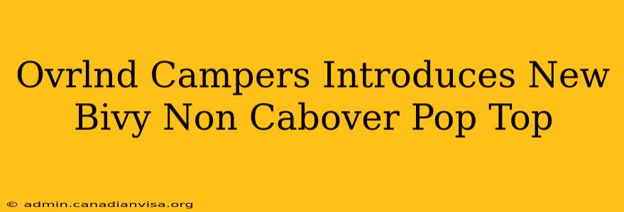 Ovrlnd Campers Introduces New Bivy Non Cabover Pop Top