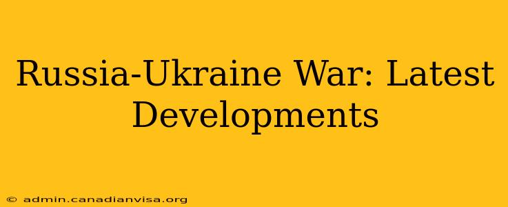 Russia-Ukraine War: Latest Developments