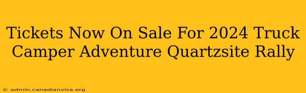 Tickets Now On Sale For 2024 Truck Camper Adventure Quartzsite Rally