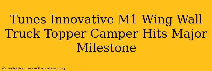 Tunes Innovative M1 Wing Wall Truck Topper Camper Hits Major Milestone