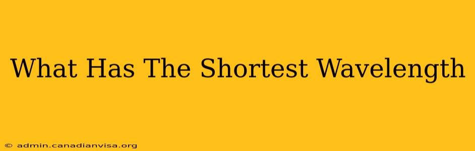 What Has The Shortest Wavelength